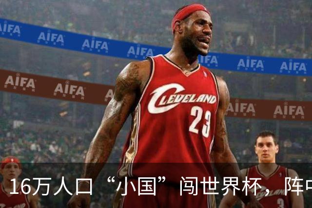 16万人口“小国”闯世界杯，阵中还有一位华裔球星